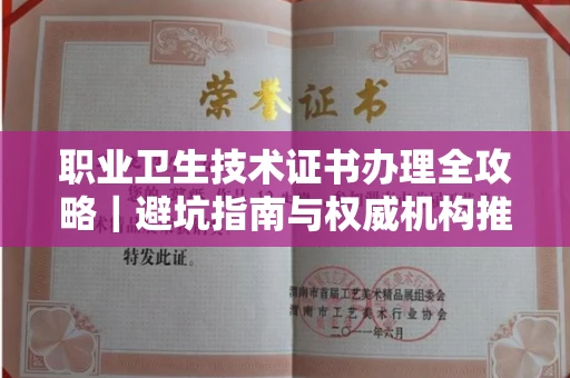 全国职业卫生技术证书办理全攻略｜避坑指南与权威机构推荐