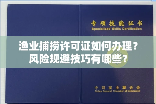 全国渔业捕捞许可证如何办理？风险规避技巧有哪些？