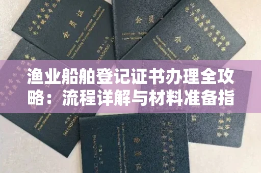 全国渔业船舶登记证书办理全攻略：流程详解与材料准备指南