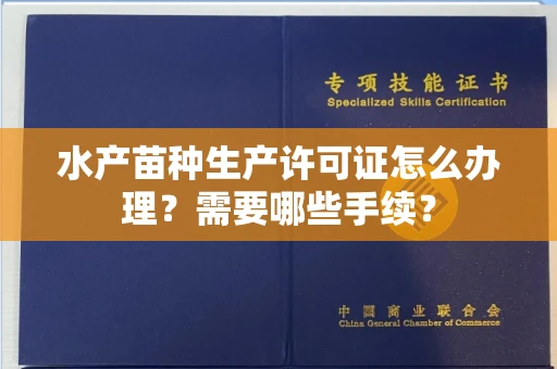 全国水产苗种生产许可证怎么办理？需要哪些手续？