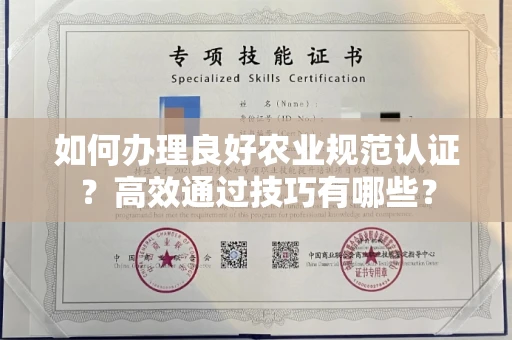 全国如何办理良好农业规范认证？高效通过技巧有哪些？