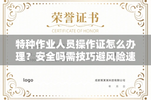 全国特种作业人员操作证怎么办理？安全吗需技巧避风险速取证？