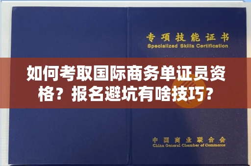 全国如何考取国际商务单证员资格？报名避坑有啥技巧？