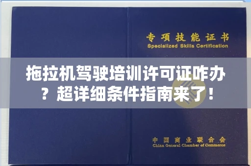 全国拖拉机驾驶培训许可证咋办？超详细条件指南来了！
