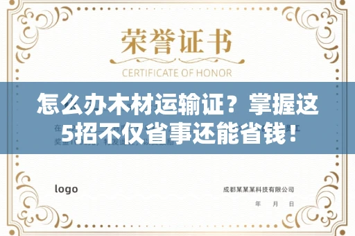 全国怎么办木材运输证？掌握这5招不仅省事还能省钱！