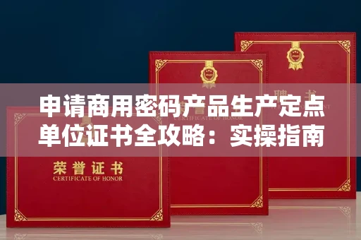 全国申请商用密码产品生产定点单位证书全攻略：实操指南与辨别窍门