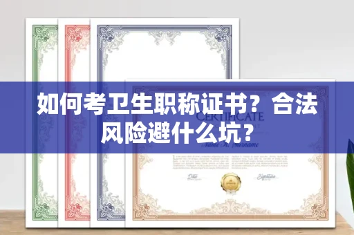 全国如何考卫生职称证书？合法风险避什么坑？