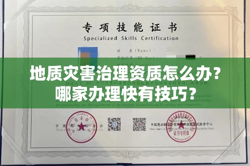 全国地质灾害治理资质怎么办？哪家办理快有技巧？