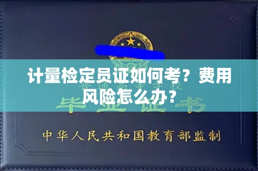 全国计量检定员证如何考？费用风险怎么办？