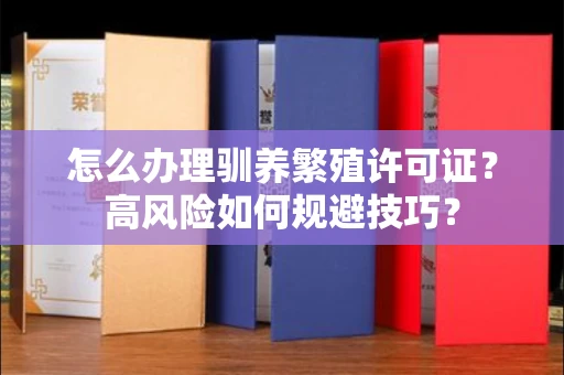 全国怎么办理驯养繁殖许可证？高风险如何规避技巧？