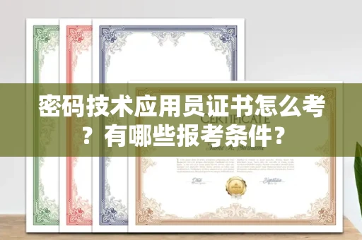 全国密码技术应用员证书怎么考？有哪些报考条件？