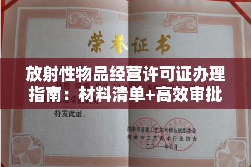 全国放射性物品经营许可证办理指南：材料清单+高效审批技巧