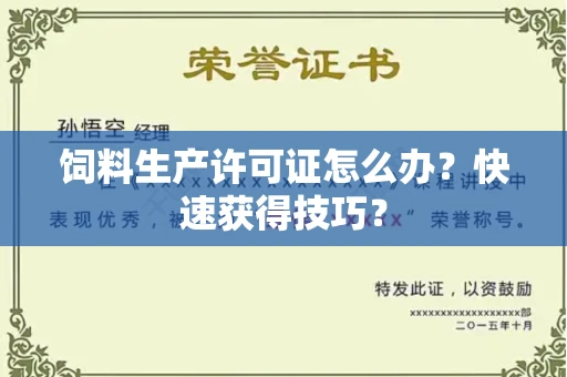 全国饲料生产许可证怎么办？快速获得技巧？