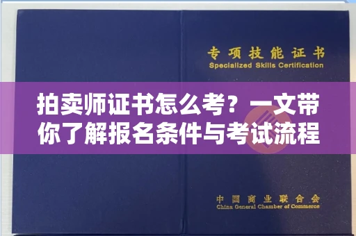 全国拍卖师证书怎么考？一文带你了解报名条件与考试流程