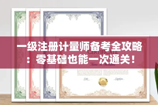 全国一级注册计量师备考全攻略：零基础也能一次通关！