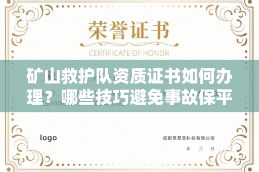 全国矿山救护队资质证书如何办理？哪些技巧避免事故保平安？