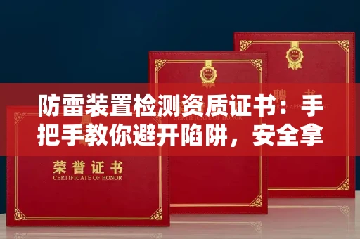 全国防雷装置检测资质证书：手把手教你避开陷阱，安全拿证不踩坑！