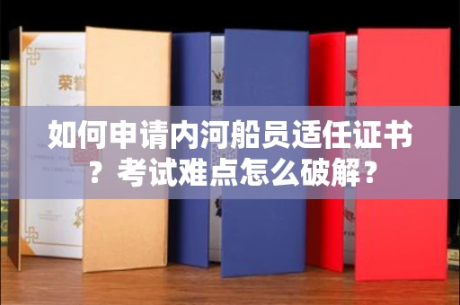 全国如何申请内河船员适任证书？考试难点怎么破解？