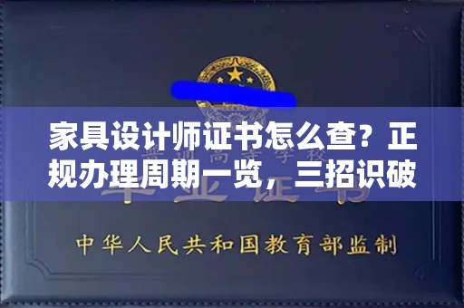 全国家具设计师证书怎么查？正规办理周期一览，三招识破假证陷阱