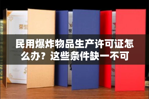 全国民用爆炸物品生产许可证怎么办？这些条件缺一不可