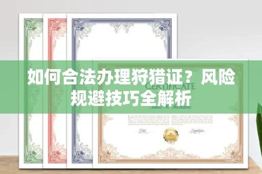全国如何合法办理狩猎证？风险规避技巧全解析