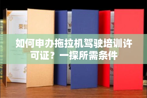 全国如何申办拖拉机驾驶培训许可证？一探所需条件