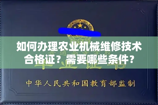 全国如何办理农业机械维修技术合格证？需要哪些条件？