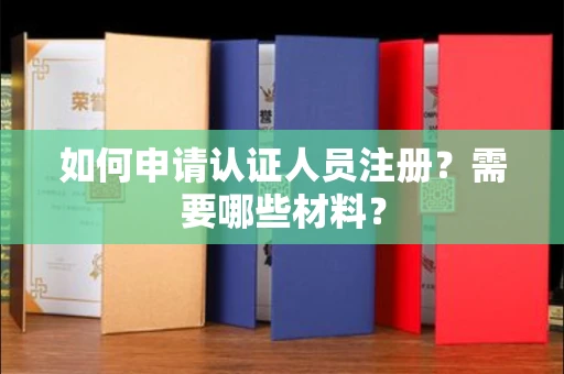全国如何申请认证人员注册？需要哪些材料？