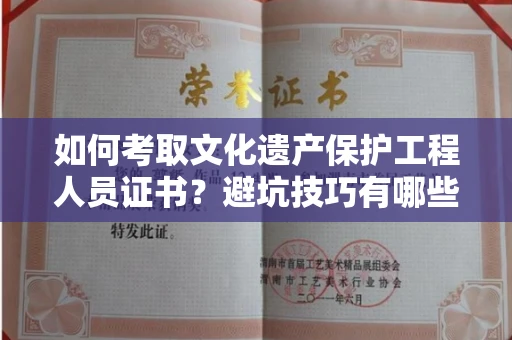 全国如何考取文化遗产保护工程人员证书？避坑技巧有哪些？