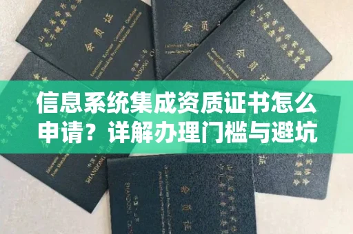 全国信息系统集成资质证书怎么申请？详解办理门槛与避坑诀窍
