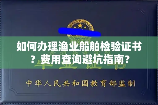 全国如何办理渔业船舶检验证书？费用查询避坑指南？