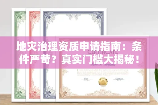 全国地灾治理资质申请指南：条件严苛？真实门槛大揭秘！