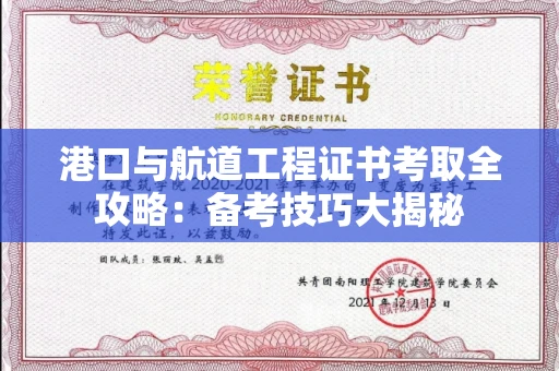 全国港口与航道工程证书考取全攻略：备考技巧大揭秘