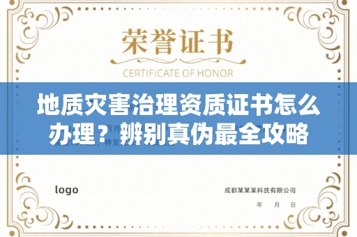 全国地质灾害治理资质证书怎么办理？辨别真伪最全攻略