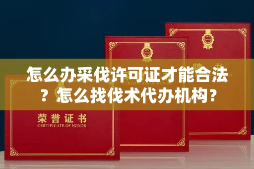 全国怎么办采伐许可证才能合法？怎么找伐术代办机构？