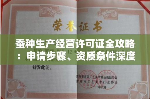 全国蚕种生产经营许可证全攻略：申请步骤、资质条件深度解析