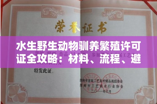 全国水生野生动物驯养繁殖许可证全攻略：材料、流程、避坑指南一网打尽