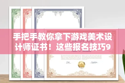 全国手把手教你拿下游戏美术设计师证书！这些报名技巧90%的人都不知道