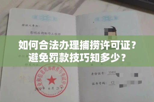 全国如何合法办理捕捞许可证？避免罚款技巧知多少？