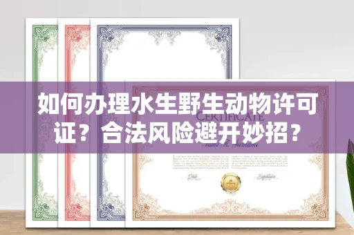 全国如何办理水生野生动物许可证？合法风险避开妙招？