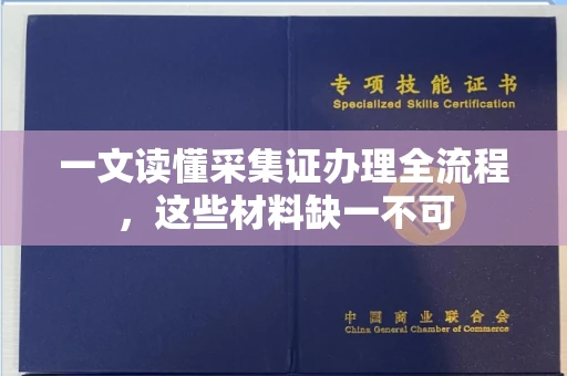 全国一文读懂采集证办理全流程，这些材料缺一不可