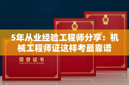 全国5年从业经验工程师分享：机械工程师证这样考最靠谱