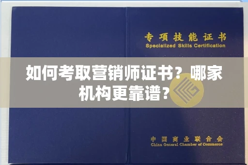 全国如何考取营销师证书？哪家机构更靠谱？