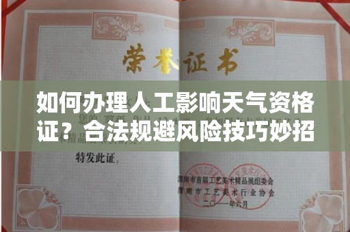 全国如何办理人工影响天气资格证？合法规避风险技巧妙招？