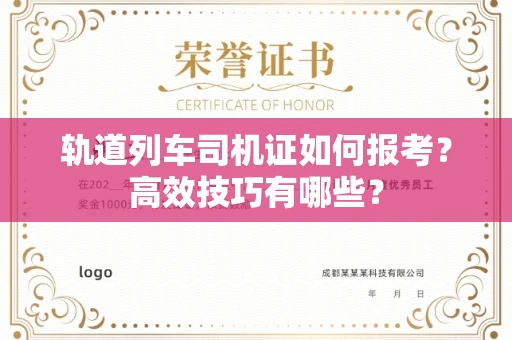 全国轨道列车司机证如何报考？高效技巧有哪些？