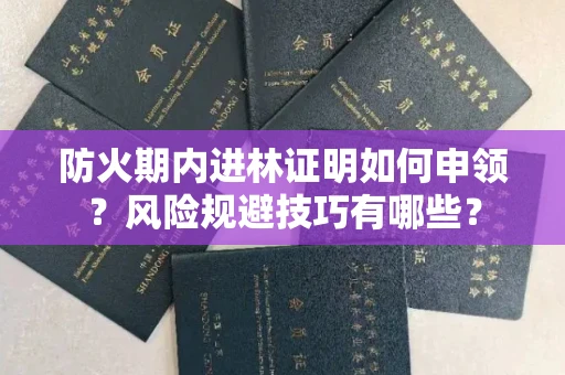全国防火期内进林证明如何申领？风险规避技巧有哪些？