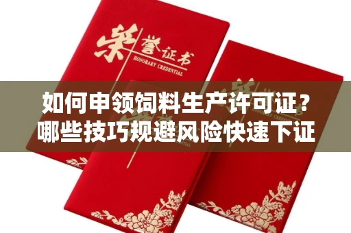 全国如何申领饲料生产许可证？哪些技巧规避风险快速下证？