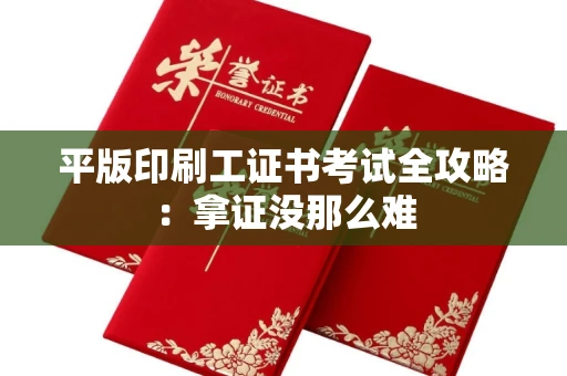 全国平版印刷工证书考试全攻略：拿证没那么难