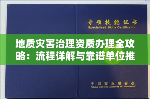 全国地质灾害治理资质办理全攻略：流程详解与靠谱单位推荐