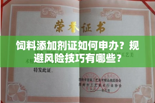 全国饲料添加剂证如何申办？规避风险技巧有哪些？